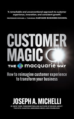 Customer Magic - The Macquarie Way: How to Reimagine Customer Experience to Transform Your Business by Michelli, Joseph A.
