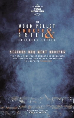The Wood Pellet Smoker and Grill Cookbook: Serious BBQ Meat Recipes by The Old Texas Pitmaster