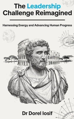 The Leadership Challenge Reimagined: Harnessing Energy and Advancing Human Progress by Iosif, Dorel