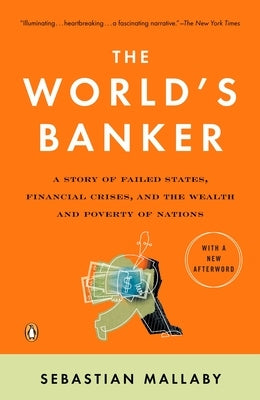 The World's Banker: A Story of Failed States, Financial Crises, and the Wealth and Poverty of Nations by Mallaby, Sebastian