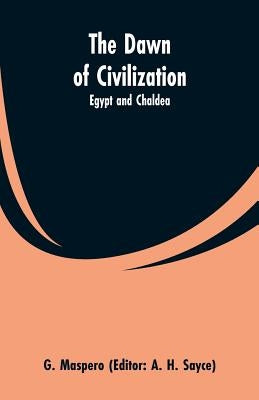 The Dawn of Civilization: Egypt and Chaldea by Maspero, G.
