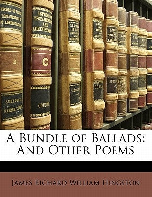 A Bundle of Ballads: And Other Poems by Hingston, James Richard William