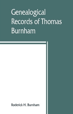 Genealogical records of Thomas Burnham, the emigrant, who was among the early settlers at Hartford, Connecticut, U.S. America, and his descendants by H. Burnham, Roderick