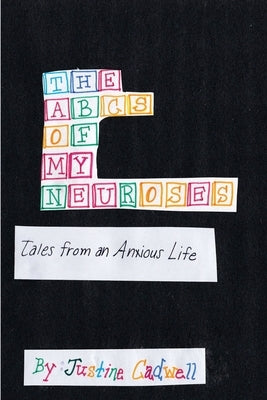 The ABCs of My Neuroses: Tales from an Anxious Life by Cadwell, Justine