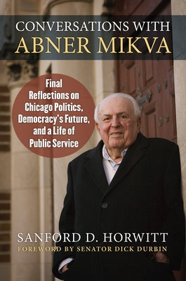 Conversations with Abner Mikva: Final Reflections on Chicago Politics, Democracy's Future, and a Life of Public Service by Horwitt, Sanford