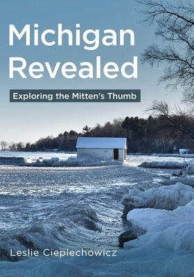 Michigan Revealed: Exploring the Mitten's Thumb by Cieplechowicz, Leslie