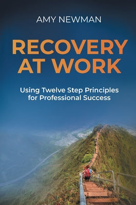 Recovery at Work: Using Twelve Step Principles for Professional Success by Newman, Amy