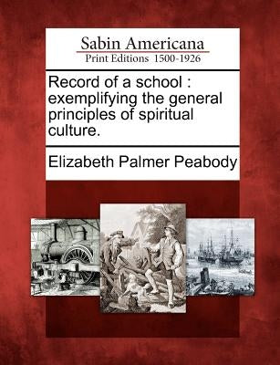 Record of a School: Exemplifying the General Principles of Spiritual Culture. by Peabody, Elizabeth Palmer, 1804-1894. [.