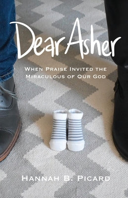 Dear Asher: When Praise Invited the Miraculous of Our God by Picard, Hannah