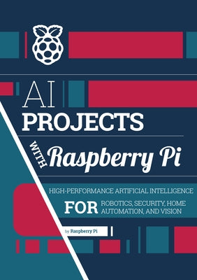 AI Projects with Raspberry Pi: High-Performance Artificial Intelligence for Robotics, Security, Home Automation, and Vision by Pi, Raspberry