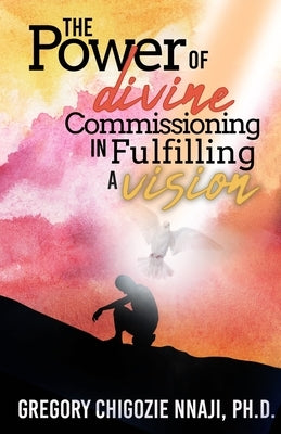 The Power of Divine Commissioning in Fulfilling a Vision by Nnaji, Gregory Chigozie