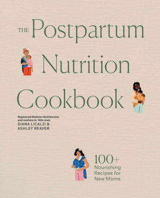 The Postpartum Nutrition Cookbook: 100+ Nourishing Recipes for New Moms in the First 40 Days and Beyond by Licalzi, Diana