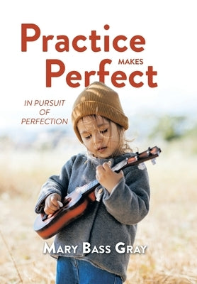 Practice Makes Perfect: In Pursuit of Perfection by Gray, Mary Bass