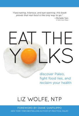 Eat the Yolks: Discover Paleo, Fight Food Lies, and Reclaim Your Health by Wolfe, Liz