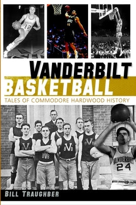 Vanderbilt Basketball: Tales of Commodore Hardwood History by Traughber, Bill