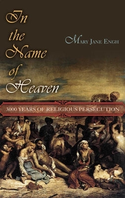 In the Name of Heaven: 3000 Years of Religious Persecution by Engh, M. J.