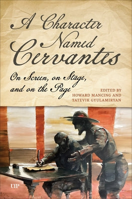 A Character Named Cervantes: On Screen, on Stage, and on the Page by Mancing, Howard