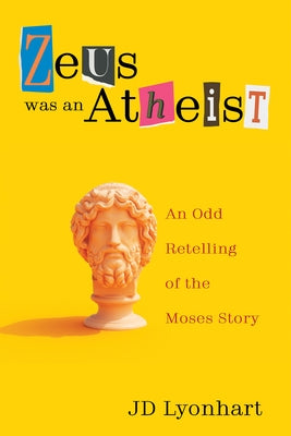 Zeus Was an Atheist: An Odd Retelling of the Moses Story by Lyonhart, Jd