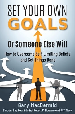 Set Your Own Goals-Or Someone Else Will: How to Overcome Self-Limiting Beliefs and Get Things Done by Macdermid, Gary