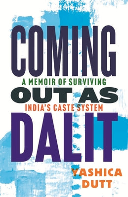 Coming Out as Dalit: A Memoir of Surviving India's Caste System by Dutt, Yashica