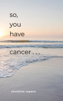 So, You Have Cancer... by Repetti, Christina