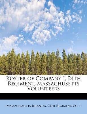Roster of Company I, 24th Regiment, Massachusetts Volunteers by Infantry 24th Regiment, Co I. Massachu
