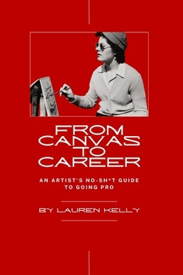 From Canvas to Career: An Artist's No-Sh*t Guide to Going Pro by Kelly, Lauren