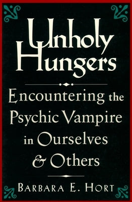 Unholy Hungers: Encountering the Psychic Vampire in Ourselves and Others by Hort, Barbara E.