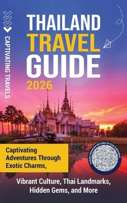 Thailand Travel Guide: Captivating Adventures through Exotic Charms, Vibrant Culture, Thai Landmarks, Hidden Gems, and More by Travels, Captivating