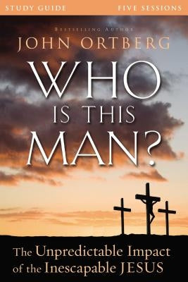 Who Is This Man? Study Guide: The Unpredictable Impact of the Inescapable Jesus by Ortberg, John