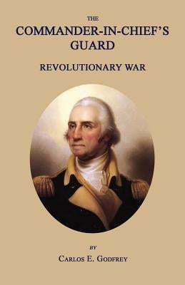 The Commander-In-Chief's Guard: Revolutionary War by Godfrey, Carlos E.
