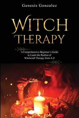 Witch Therapy: A Comprehensive Beginner's Guide to Learn the Realms of Witchcraft Therapy from A-Z by Gonzalez, Genesis
