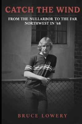 Catch the Wind - From the Nullarbor to the Far Northwest in '68 by Lowery, Bruce