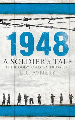 1948: A Soldier's Tale - The Bloody Road to Jerusalem by Avnery, Uri
