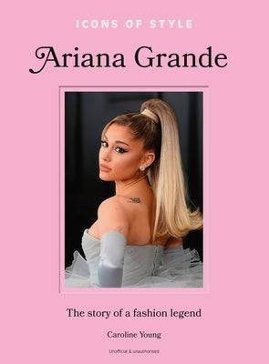 Icons of Style: Ariana Grande: The Story of a Fashion Legend by Young, Caroline