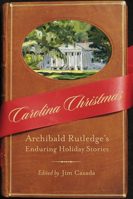 Carolina Christmas: Archibald Rutledge's Enduring Holiday Stories by Rutledge, Archibald
