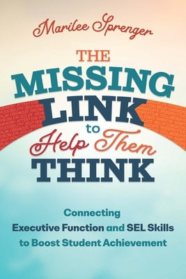 The Missing Link to Help Them Think: Connecting Executive Function and Sel Skills to Boost Student Achievement by Sprenger, Marilee