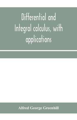 Differential and integral calculus, with applications by George Greenhill, Alfred