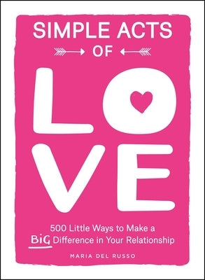 Simple Acts of Love: 500 Little Ways to Make a Big Difference in Your Relationship by del Russo, Maria