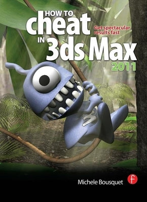 How to Cheat in 3ds Max 2011: Get Spectacular Results Fast by Bousquet, Michele