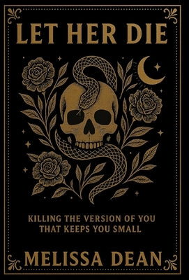 Let Her Die: Killing the Version of You That Keeps You Small by Dean, Melissa