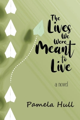 The Lives We Were Meant to Live by Hull, Pamela