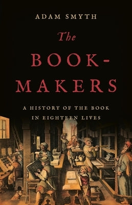 The Book-Makers: A History of the Book in Eighteen Lives by Smyth, Adam