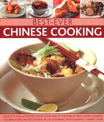 Best-Ever Chinese Cooking: Delicious and Authentic Dishes from One of the World's Best-Loved Cuisines: 150 Irresistible Recipes Shown in 250 Stun by Chan, Danny