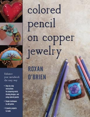 Colored Pencil on Copper Jewelry: Enhance Your Metalwork the Easy Way by O'Brien, Roxan