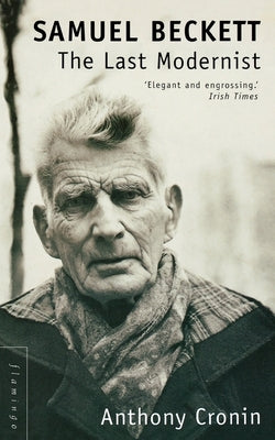 Samuel Beckett: The Last Modernist by Cronin, Anthony