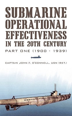 Submarine Operational Effectiveness in the 20th Century: Part One (1900 - 1939) by O'Connell Usn (Ret )., Captain John F.