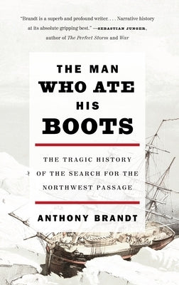 The Man Who Ate His Boots: The Tragic History of the Search for the Northwest Passage by Brandt, Anthony