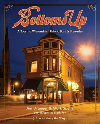 Bottoms Up: A Toast to Wisconsin's Historic Bars and Breweries by Draeger, Jim