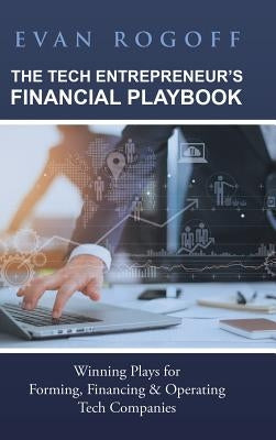 The Tech Entrepreneur's Financial Playbook: Winning Plays for Forming, Financing & Operating Tech Companies by Rogoff, Evan